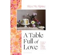 A Table Full of Love : Recipes to Comfort, Seduce, Celebrate & Everything Else In Between