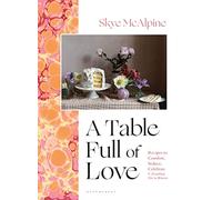 A Table Full of Love: Recipes to Comfort, Seduce, Celebrate & Everything Else in Between