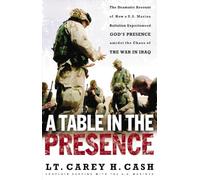 A Table in the Presence: The Dramatic Account of How a U.S. Marine Battalion Experienced God's Presence Amidst the Chaos of the War in Iraq