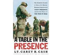 [A Table in the Presence: The Inspiring Account of How a U.S. Marine Battalion Experiences God's Grace Amid the Chaos of the War in Iraq] [By: Cash, LT Carey H] [October, 2005]
