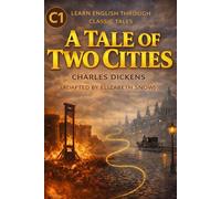 A Tale of Two Cities - C1 Level (Advanced English Edition): Classic Literature for ESL Learners | Expand Vocabulary, Improve Reading Skills, and Build Literary Confidence