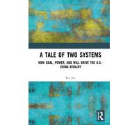 A Tale of Two Systems : How Goal, Power, and Will Drive the U.S.-China Rivalry