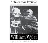 A Talent For Trouble: The Life Of Hollywood's Most Acclaimed Director, William Wyler