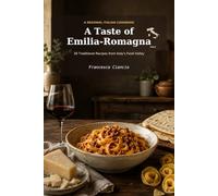 A Taste of Emilia Romagna: 30 Traditional Recipes from Italy's Food Valley