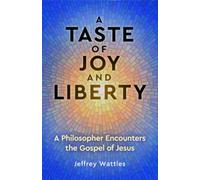 A Taste of Joy and Liberty : A Philosopher Encounters the Gospel of Jesus