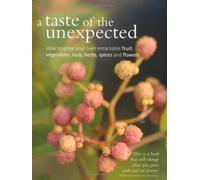 A Taste of the Unexpected: Growing Your Own Remarkable Fruit, Vegetables, Nuts, Herbs, Spices and Flowers
