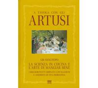 A Tavola Con Gli Artusi: 120 Anni Dopo. La Scienza in Cucina E L'Arte Di Mangiar Bene. I Migliori Piatti Abbinati a Divagazioni E Aneddoti Di Vita Fiorentina
