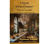A Tavola con “Il Cuoco Galante” di Vincenzo Corrado: Manuale di Cucina Napoletana del ‘700 Curato e commentato da Giovanni Nocella