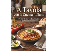 A Tavola con la Cucina Italiana: 50 ricette per portare in casa il gusto della tradizione