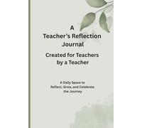 A Teacher’s Reflection Journal: Created for Teachers by a Teacher: A Daily Space to Reflect, Grow, and Celebrate the Journey