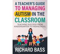 A Teacher's Guide to Managing Autism in the Classroom: Teaching Success from Kindergarten to Highschool (Inclusive Teaching)