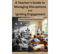 A Teacher's Guide to Managing Disruptions and Igniting Engagement: From Chaos to Connection