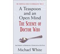 A Teaspoon and an Open Mind: What would an alien look like? Is time travel possible? and other intergalactic conumdrums from the world of Doctor Who: The Science of Doctor Who