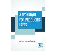 A Technique For Producing Ideas : (A Technique For Getting Ideas)