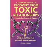 A Teenager's Guide to Recovery from Toxic Relationships - Regain Confidence in Weeks: A Step-By-Step Journey to Healthy Relationships and Narcissistic Behavior Awareness