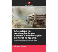 A televisão na construção da paz durante a violência pós-eleitoral no Quénia: Jornalismo televisivo e construção da paz