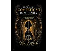 A TEORIA DA COMPETIÇÃO IMAGINÁRIA: Como a mente transforma a vida em competição - no outro e em nós