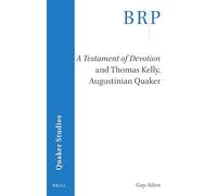 A Testament of Devotion and Thomas Kelly, Augustinian Quaker (Brill Research Perspectives in Quaker Studies)