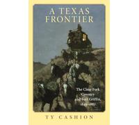 A Texas Frontier: The Clear Fork Country and Fort Griffin, 1849-1887