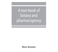 A text-book of botany and pharmacognosy, intended for the use of students of pharmacy, as a reference book for pharmacists, and as a handbook for food and drug analysts