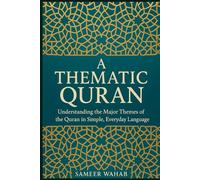 A Thematic Quran: Understanding the Major Themes of the Quran in Simple, Everyday Language