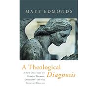 A Theological Diagnosis: A New Direction on Genetic Therapy, 'Disability' and the Ethics of Healing