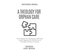 A Theology for Orphan Care: The Framework for Developing a Biblically Central Approach to the Ministry of Vulnerable Children & Families.
