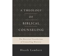 A Theology of Biblical Counseling: The Doctrinal Foundations of Counseling Ministry