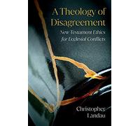 A Theology of Disagreement: New Testament Ethics for Ecclesial Conflicts