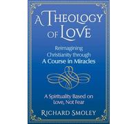 A Theology of Love: Reimagining Christianity through A Course in Miracles