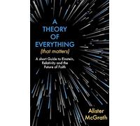A Theory of Everything (That Matters): A Short Guide to Einstein, Relativity and the Future of Faith