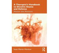 A Therapist’s Handbook to Dissolve Shame and Defense : Master the Moment