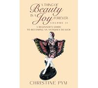 A Thing of Beauty is a Joy Forever: Volume II: A Beginner's Guide to Becoming an Antiques Dealer