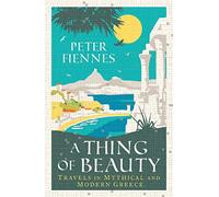 A Thing of Beauty: Travels in Mythical and Modern Greece