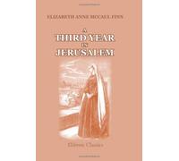 A Third Year in Jerusalem: A tale illustrating customs and incidents of modern Jerusalem; or, a sequel to Home in the Holy Land