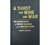 A Thirst for Wine and War: The Intoxication of French Soldiers on the Western Front (Intoxicating Histories)
