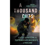 A Thousand Cuts: Digital Repression and Pro-Democracy Movements in Thailand (New Perspectives in Southeast Asian Studies)