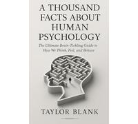 A THOUSAND FACTS ABOUT HUMAN PSYCHOLOGY: The Ultimate Brain-Tickling Guide to How We Think, Feel, and Behave (The Science of You: How Your Brain Works in 1,000 Fascinating Facts)