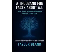A THOUSAND FUN FACTS ABOUT AI: Learn About Artificial Intelligence with Fun Facts, Fast (Everything You Never Knew About AI, Robots, and Machine Learning)