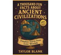 A THOUSAND FUN FACTS ABOUT ANCIENT CIVILIZATIONS: Timeless Trivia from Lost Worlds (Fascinating Stories, Strange Facts, and Surprising Truths from the Ancient World)