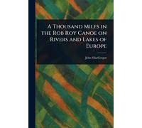 A Thousand Miles in the Rob Roy Canoe on Rivers and Lakes of Europe