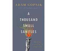 A Thousand Small Sanities : The Moral Adventure of Liberalism