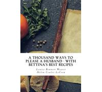 A thousand ways to please a husband - with Bettina's best recipes: 20th century expert guidance on building a happy marriage, through good food and honest cooking.