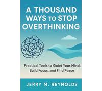 A THOUSAND WAYS TO STOP OVERTHINKING: “Practical Tools to Quiet Your Mind, Build Focus, and Find Peace”