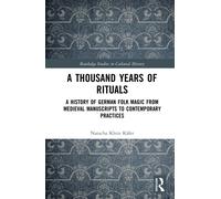 A Thousand Years of Rituals : A History of German Folk Magic from Medieval Manuscripts to Contemporary Practices