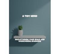 A Tidy Mind: Decluttering Your Space And Overcoming Hoarding