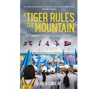 A Tiger Rules the Mountain: Cambodia s Pursuit of Democracy