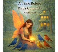 A Time Before Birds Could Fly: A Fairy-Tale