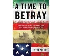 A Time to Betray: The Astonishing Double Life of a CIA Agent Inside the Revolutionary Guards of Iran