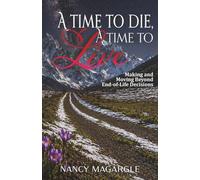 A Time to Die, A Time to Live: Making and Moving Beyond End-of-Life Decisions